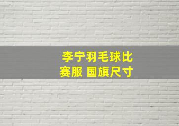 李宁羽毛球比赛服 国旗尺寸